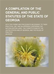 A   Compilation of the General and Public Statutes of the State of Georgia; With the Forms and Precedents Necessary to Their Practical Use. and an App,1236594363,9781236594365
