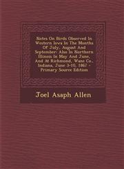 Notes On Birds Observed In Western Iowa In The Months Of July, August And September Also In Northern Illinois In May And June, And At Richmond, Wane Co., Indiana, June 3-10, 1867 - Primary Source Edition,1294044826,9781294044826