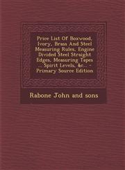 Price List of Boxwood, Ivory, Brass and Steel Measuring Rules, Engine Divided Steel Straight Edges, Measuring Tapes ... Spirit Levels, &C... - Primary,1294365754,9781294365754