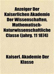 Anzeiger Der Kaiserlichen Akademie Der Wissenschaften, Mathematisch-Naturwissenschaftliche Classe (jahrg. 11 1874),115505167X,9781155051673