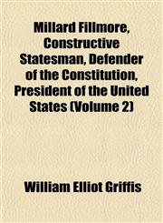 Millard Fillmore, Constructive Statesman, Defender of the Constitution, President of the United States (Volume 2),1153511053,9781153511056