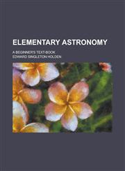 Elementary astronomy; a beginner's text-book,1230039767,9781230039763