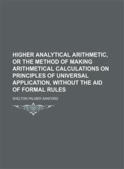 Higher analytical arithmetic, or The method of making arithmetical calculations on principles of universal application, without the aid of formal rules,115034914X,9781150349140