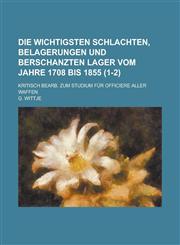 Die Wichtigsten Schlachten, Belagerungen Und Berschanzten Lager Vom Jahre 1708 Bis 1855; Kritisch Bearb. Zum Studium Fur Officiere Aller Waffen (1-2),1234550776,9781234550776