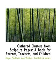 Gathered Clusters from Scripture Pages A Book for Parents, Teachers, and Children,1113054921,9781113054920