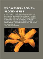 Wild Western Scenes--Second Series; The War-Path a Narrative of Adventures in the Wilderness With Minute Details of the Captivity of Sundry Persons Amusing and Perilous Incidents During Their Abode in the Wild Woods Fearful Battles With the Indians Ceremo,1154113485,9781154113488