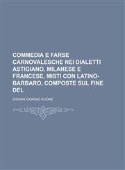 Commedia e farse carnovalesche nei dialetti Astigiano, Milanese e Francese, misti con latino-barbaro, composte sul fine del,1232220744,9781232220749
