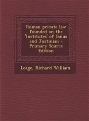Roman Private Law Founded on the 'Institutes' of Gaius and Justinian - Primary Source Edition,1294817612,9781294817611
