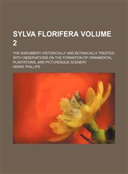 Sylva florifera; the shrubbery historically and botanically treated with observations on the formation of ornamental plantations, and picturesque scenery Volume 2,1150708050,9781150708053
