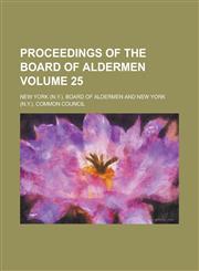 Proceedings of the Board of Aldermen Volume 25,123699888X,9781236998880