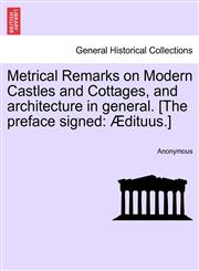 Metrical Remarks on Modern Castles and Cottages, and architecture in general. [The preface signed Ædituus.],1241027676,9781241027674