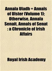 Annala Uladh = Annals of Ulster (Volume 1); Otherwise, Annala Senait, Annals of Senat a Chronicle of Irish Affairs,1151889040,9781151889041