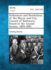 Ordinances and Resolutions of the Mayor and City Council of Baltimore, Passed at the Annual Session, 1894-1895.,1287339174,9781287339175