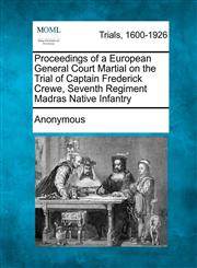 Proceedings of a European General Court Martial on the Trial of Captain Frederick Crewe, Seventh Regiment Madras Native Infantry,1275070833,9781275070837