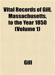 Vital Records of Gill, Massachusetts, to the Year 1850 (Volume 1),1153201054,9781153201056