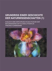 Grundriss Einer Geschichte Der Naturwissenschaften; Zugleich Eine Einfuhrung in Das Studium Der Naturwissenschaftlichen Litteratur (1 ),1234557703,9781234557706