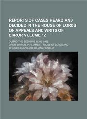 Reports of cases heard and decided in the House of Lords on appeals and writs of error; during the sessions 1831[-1846] Volume 12,1151246778,9781151246776