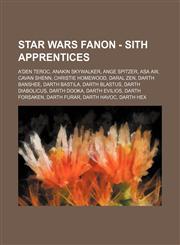 Star Wars Fanon - Sith Apprentices A'den Teroc, Anakin Skywalker, Ange Spitzer, Asa Aw, Cavan Shenn, Christie Homewood, Daral Zen, Darth Banshee, Darth Bastila, Darth Blastus, Darth Diabolicus, Darth Dooka, Darth Evilios, Darth Forsaken, Darth Furar, Dar,1234762463,9781234762469