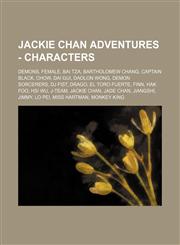 Jackie Chan Adventures - Characters Demons, Female, Bai Tza, Bartholomew Chang, Captain Black, Chow, Dai Gui, Daolon Wong, Demon Sorcerers, DJ Fist, Drago, El Toro Fuerte, Finn, Hak Foo, Hsi Wu, J-Team, Jackie Chan, Jade Chan, Jiangshi, Jimmy, Lo Pei, Mi,1234847310,9781234847319