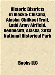 Historic Districts in Alaska Chisana, Alaska, Chilkoot Trail, Ladd Army Airfield, Kennecott, Alaska, Sitka National Historical Park,1155358457,9781155358451