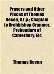 Prayers and Other Pieces of Thomas Becon, S.t.p.; Chaplain to Archbishop Cranmer, Prebendary of Canterbury, Etc,115276747X,9781152767478