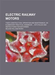 Electric railway motors; their construction, operation and maintenance. An elementary practical handbook  with rules and instructions for motormen,115085927X,9781150859274
