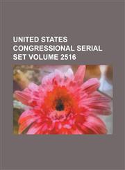 United States Congressional Serial Set Volume 2516,1234038102,9781234038106