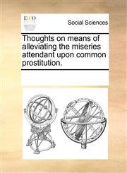 Thoughts on means of alleviating the miseries attendant upon common prostitution.,1170223966,9781170223963