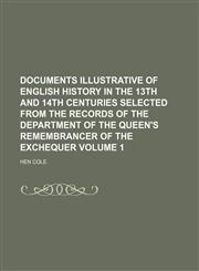 Documents illustrative of English history in the 13th and 14th centuries selected from the records of the department of the queen's remembrancer of the exchequer Volume 1,1231153458,9781231153451