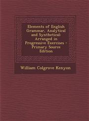 Elements of English Grammar, Analytical and Synthetical Arranged in Progressive Exercises - Primary Source Edition,1294141961,9781294141969