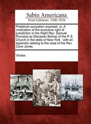 Prelatical usurpation exposed, or, A vindication of the exclusive right of jurisdiction in the Right Rev. Samuel Provoost as Diocesan Bishop of the P. E. Church in the state of New York with an appendix relating to the case of the Rev. Cave Jones.,1275820808,9781275820807