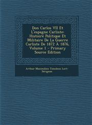 Don Carlos VII Et L'Espagne Carliste Histoire Politique Et Militaire de La Guerre Carliste de 1872 a 1876, Volume 1 - Primary Source Edition,129460029X,9781294600299