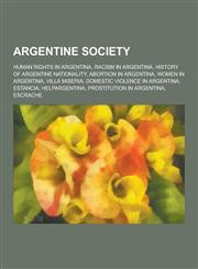 Argentine Society Human Rights in Argentina, Racism in Argentina, History of Argentine Nationality, Abortion in Argentina, Women in Arge,1230636420,9781230636429