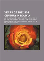 Years of the 21st century in Bolivia 2001 in Bolivia, 2002 in Bolivia, 2003 in Bolivia, 2004 in Bolivia, 2005 in Bolivia, 2006 in Bolivia,115807218X,9781158072187