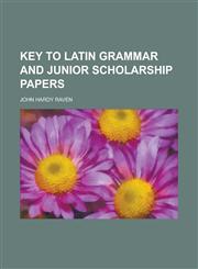 Key to Latin grammar and junior scholarship papers,1230187839,9781230187839