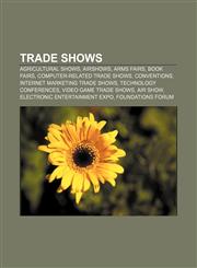 Trade shows Agricultural shows, Airshows, Arms fairs, Book fairs, Computer-related trade shows, Conventions, Internet marketing trade shows,1156624398,9781156624395