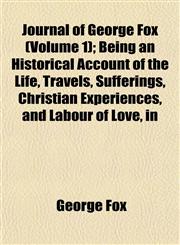 Journal of George Fox (Volume 1); Being an Historical Account of the Life, Travels, Sufferings, Christian Experiences, and Labour of Love, in,1154753441,9781154753448