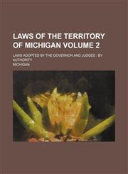 Laws of the Territory of Michigan; Laws Adopted by the Governor and Judges by Authority Volume 2,1236474988,9781236474988