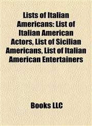 Lists of Italian Americans List of Italian American Actors, List of Sicilian Americans, List of Italian American Entertainers,1155219740,9781155219745