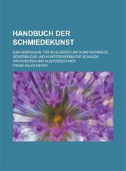 Handbuch Der Schmiedekunst; Zum Gebrauche Fur Schlosser Und Kunstschmiede, Gewerbliche Und Kunstgewerbliche Schulen, Architekten Und Musterzeichner,1234503980,9781234503987