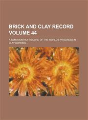 Brick and Clay Record; A Semi-monthly Record of the World's Progress in Clayworking... Volume 44,123005586X,9781230055862