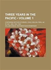 Three Years in the Pacific (Volume 1); Containing Notices of Brazil, Chile, Bolivia, Peru, &c. in 1831, 1832, 1833, 1834,1154300056,9781154300055