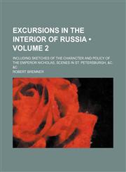Excursions in the Interior of Russia (Volume 2); Including Sketches of the Character and Policy of the Emperor Nicholas, Scenes in St. Petersburgh, &c. &c,145907226X,9781459072268