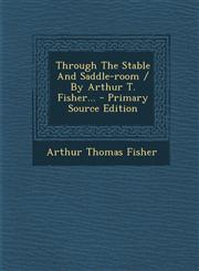 Through The Stable And Saddle-room / By Arthur T. Fisher... - Primary Source Edition,1295872153,9781295872152