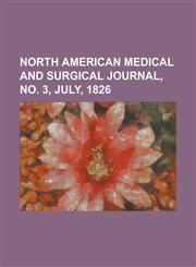 North American Medical and Surgical Journal, No. 3, July, 1826 Volume 2,1153818221,9781153818223