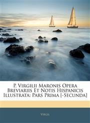 P. Virgilii Maronis Opera Breviariis Et Notis Hispanicis Illustrata Pars Prima [-Secunda],1143894405,9781143894404