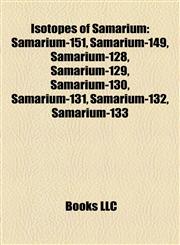 Isotopes of Samarium Samarium-151, Samarium-149, Samarium-128, Samarium-129, Samarium-130, Samarium-131, Samarium-132, Samarium-133,1157250734,9781157250739