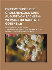 Briefwechsel Des Grossherzogs Carl August Von Sachsen-Weimar-Eisenach Mit Goethe; In Den Jahren Von 1775 Bis 1828 (2),1234506467,9781234506469