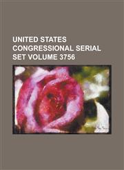 United States Congressional Serial Set Volume 3756,1234037904,9781234037901