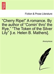 "Cherry Ripe!" A romance. By the author of "Comin' thro' the Rye," "The Token of the Silver Lily" [i.e. Helen B. Mathers].,1241486042,9781241486044